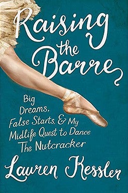 Raising the Barre: Big Dreams, False Starts, and My Midlife Quest to Dance the Nutcracker